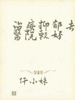 治疗抑郁去哪家医院较好