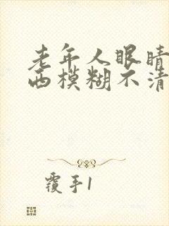 老年人眼睛看东西模糊不清是什么原因