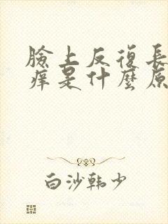 脸上反复长疙瘩痒是什么原因
