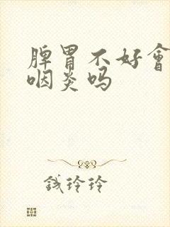 脾胃不好会引起咽炎吗