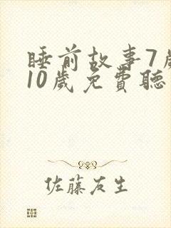 睡前故事7岁至10岁免费听
