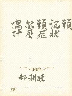 偶尔头沉头晕是什么症状