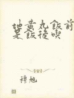 地黄丸饭前吃还是饭后吃