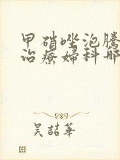 甲硝唑泡腾片是治疗妇科哪方面