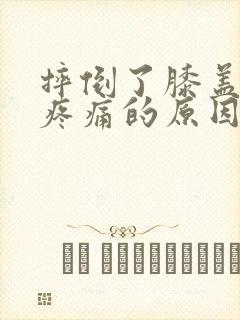 摔倒了膝盖弯曲疼痛的原因