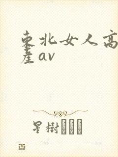 东北女人高潮国产av