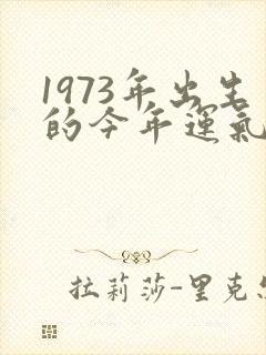 1973年出生的今年运气好不好