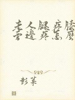 老人腿疼膝盖疼旁边疼怎么治