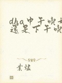dha中午吃好还是下午吃好