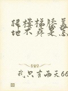 爬楼梯膝盖疼平地不疼是怎么回事?