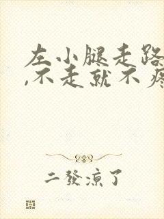 左小腿走路就疼,不走就不疼是怎么回事