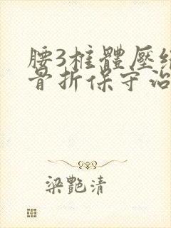 腰3椎体压缩性骨折保守治疗卧床应注意什么