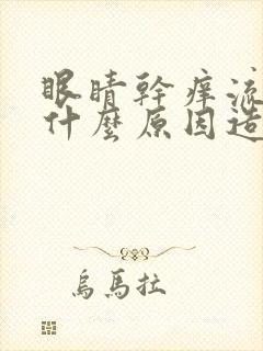眼睛干痒流泪是什么原因造成的
