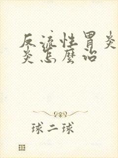 反流性胃炎食道炎怎么治