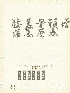 膝盖骨头增生疼痛怎么办