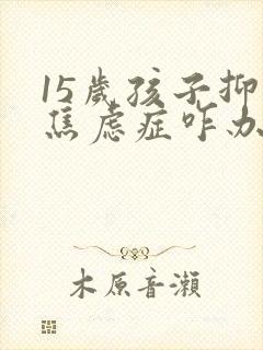 15岁孩子抑郁焦虑症咋办