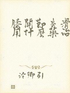 膝关节炎滑膜炎用什么药治疗