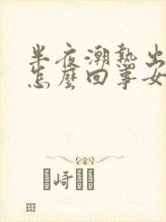半夜潮热出汗是怎么回事女性