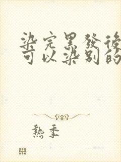 染完黑发后多久可以染别的颜色