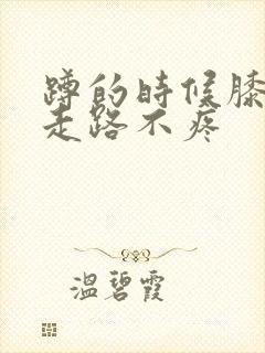 蹲的时候膝盖疼走路不疼