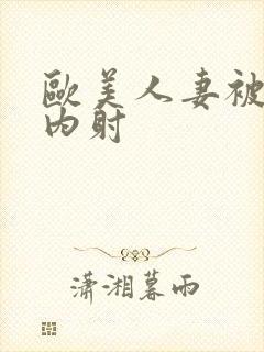 欧美人妻被中出内射