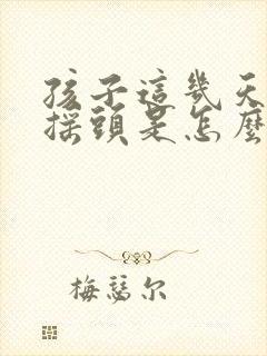 孩子这几天频繁摇头是怎么回事