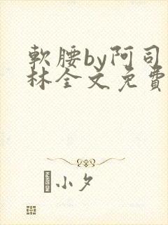 软腰by阿司匹林全文免费阅读