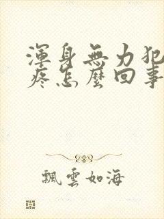 浑身无力犯困头疼怎么回事