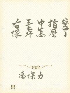 右手中指弯曲会像疼怎么了