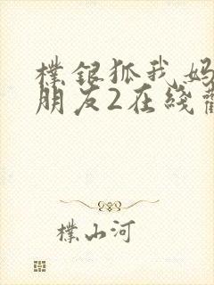 朴银狐我妈妈的朋友2在线观看