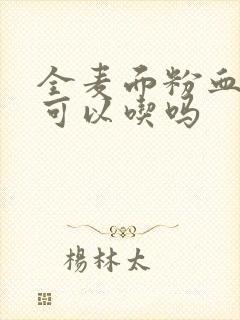 全麦面粉血糖高可以吃吗