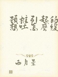 颈椎引起的恶心想吐怎么缓解