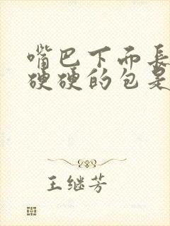 嘴巴下面长一个硬硬的包是怎么回事