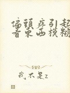 偏头疼引起眼睛看东西模糊是怎么回事