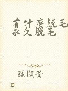有什么脱毛可以永久脱毛
