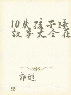 10岁孩子睡前故事大全在线听