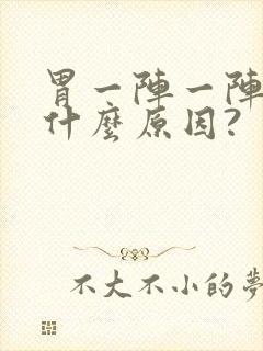 胃一阵一阵痛是什么原因?
