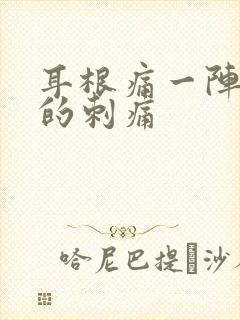 耳根痛一阵一阵的刺痛