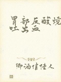 胃部反酸烧心呕吐出血