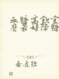 血糖高饮食吃什么最好降糖最快