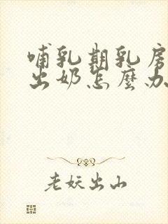 哺乳期乳房吸不出奶怎么办