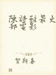 陈诗雅最火的十部电影