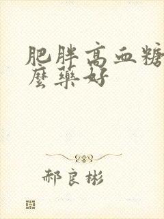 肥胖高血糖吃什么药好封面