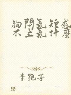 胸闷气短感觉喘不上气什么原因怎么办