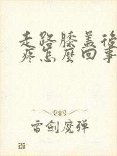 走路膝盖后面筋疼怎么回事