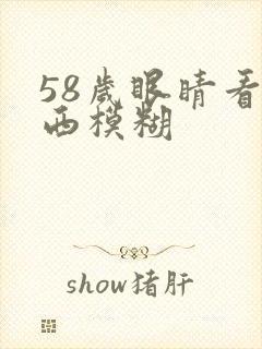 58岁眼睛看东西模糊