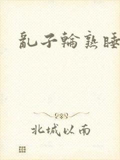 乱子轮熟睡1区