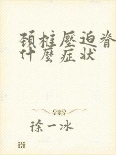 颈椎压迫脊髓有什么症状