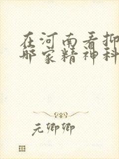 在河南看抑郁去哪家精神科医院