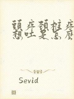 头疼颈椎疼恶心想吐是怎么回事